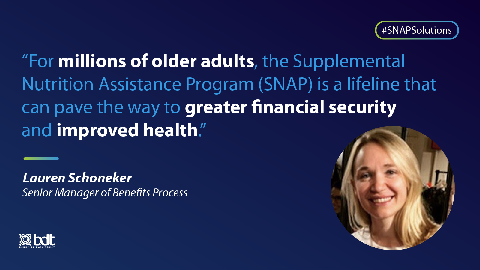 "For millions of older adults, the Supplemental Nutrition Assistance Program (SNAP) is a lifeline that can pave the way to greater financial security and improved health." – Lauren Schoneker