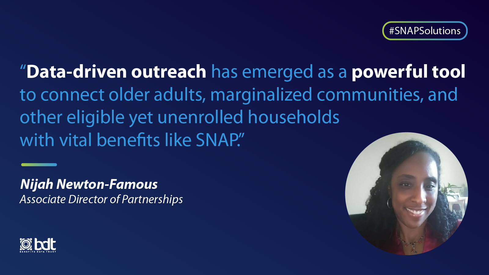 "Data-driven outreach has emerged as a powerful tool to connect older adults, marginalized communities, and other eligible yet unenrolled households with vital benefits like SNAP." – Nijah Newton-Famous